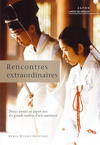 Rencontres estraordinaires: Douze années au Japon avec des grands maîtres d'arts martiaux