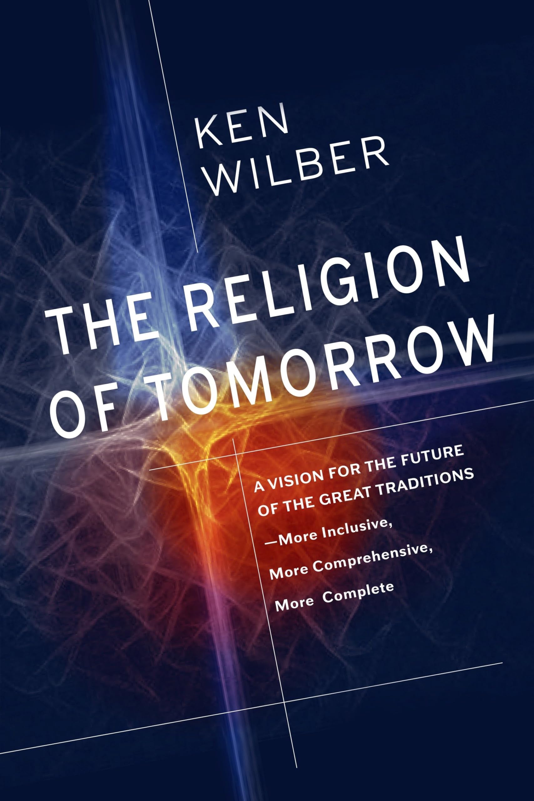 The Religion Of Tomorrow: A Vision for the Future of the Great Traditions - More Inclusive, More Comprehensive, More Complete