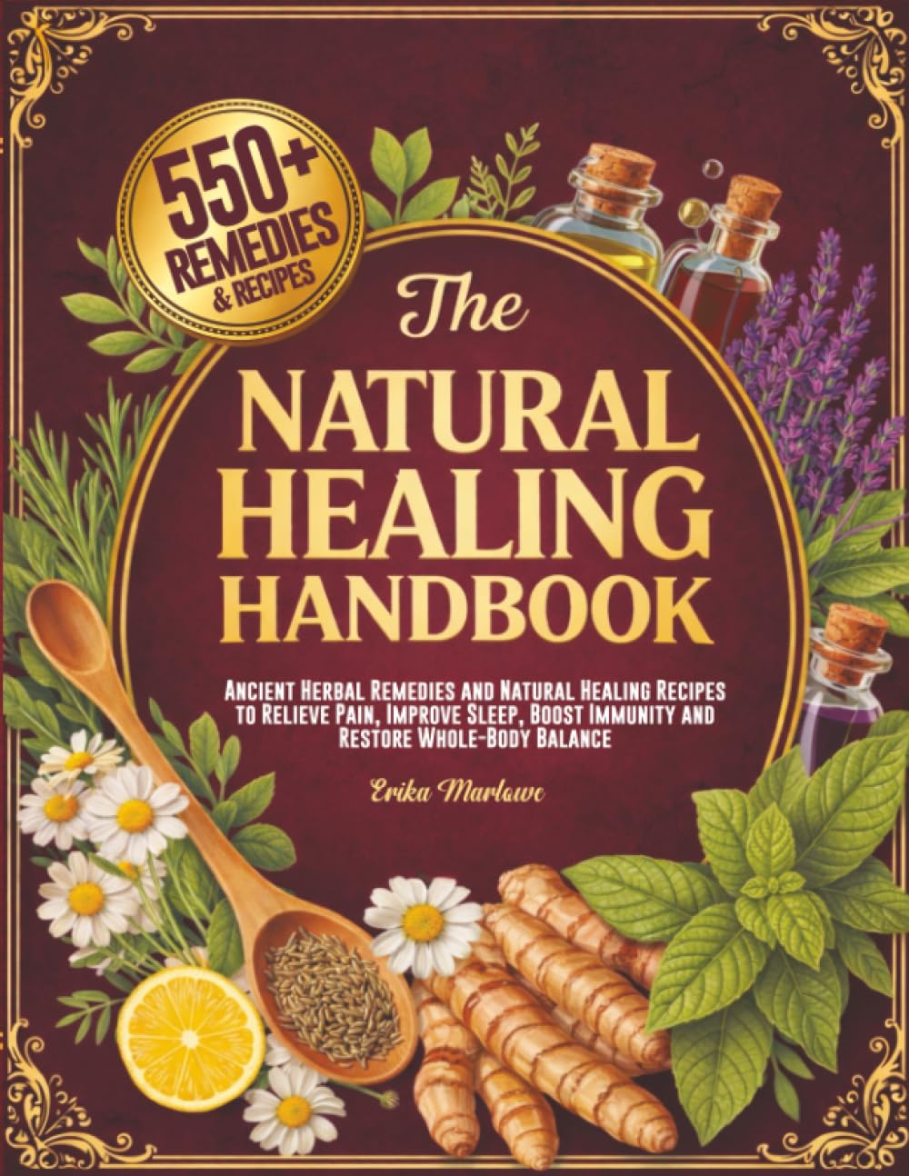 The Natural Healing Handbook: Ancient Herbal Remedies and Natural Healing Recipes to Relieve Pain, Improve Sleep, Boost Immunity and Restore Whole-Body Balance