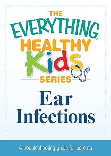 Ear Infections: A troubleshooting guide to common childhood ailments (The