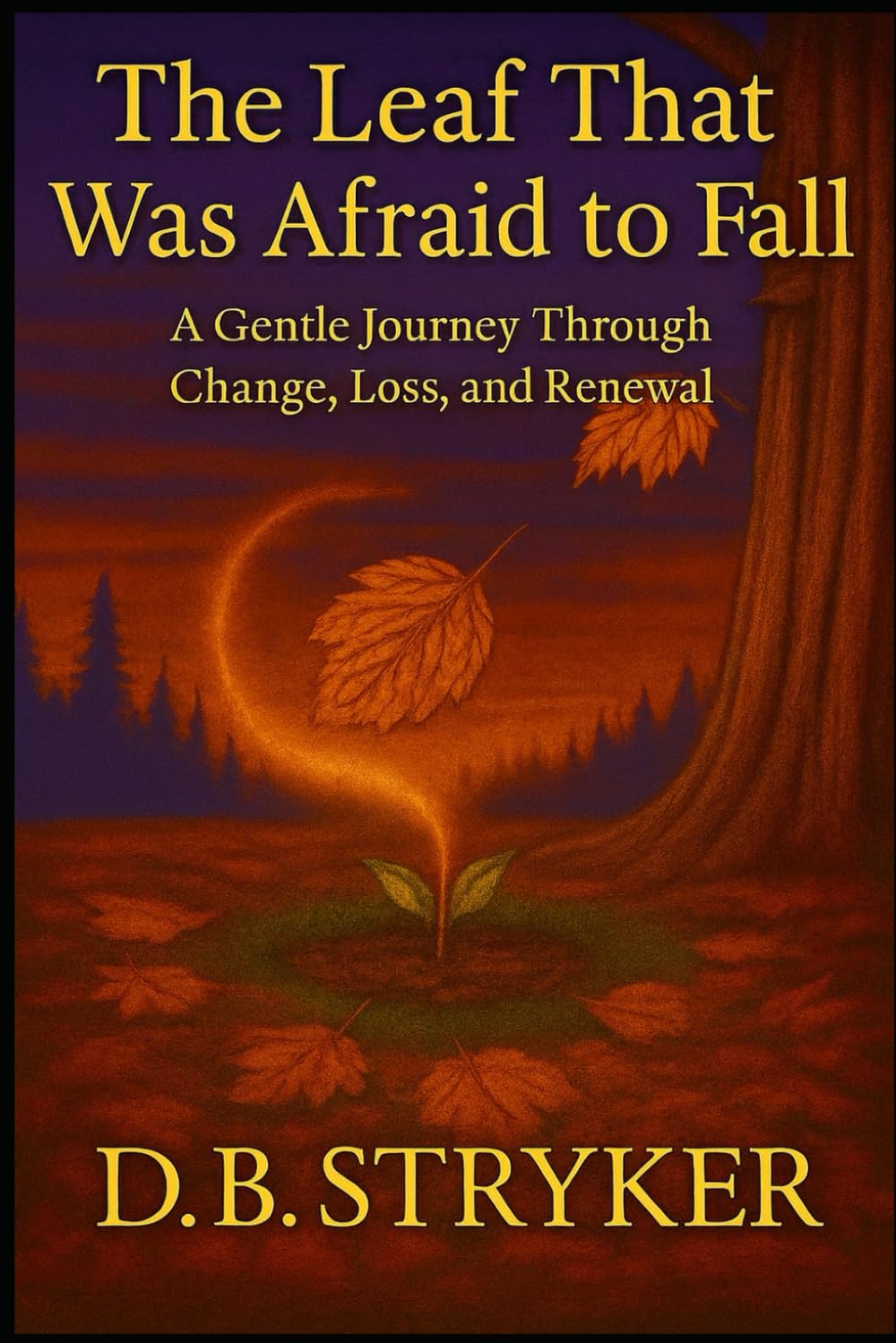 The Leaf That Was Afraid to Fall: A Gentle Journey Through Change, Loss, and Renewal