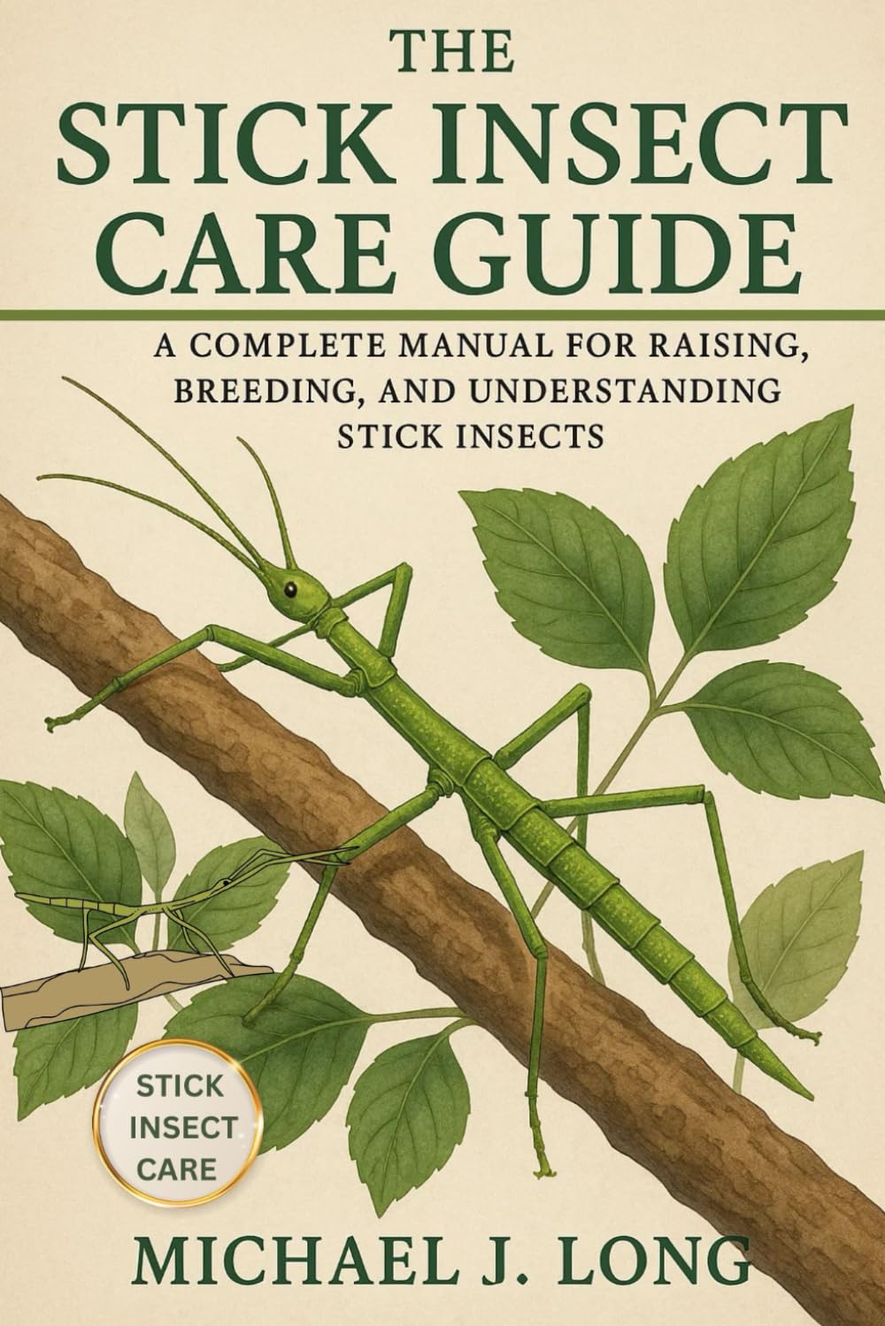 THE STICK INSECT CARE GUIDE: A Complete Manual for Raising, Breeding, and Understanding Stick Insects