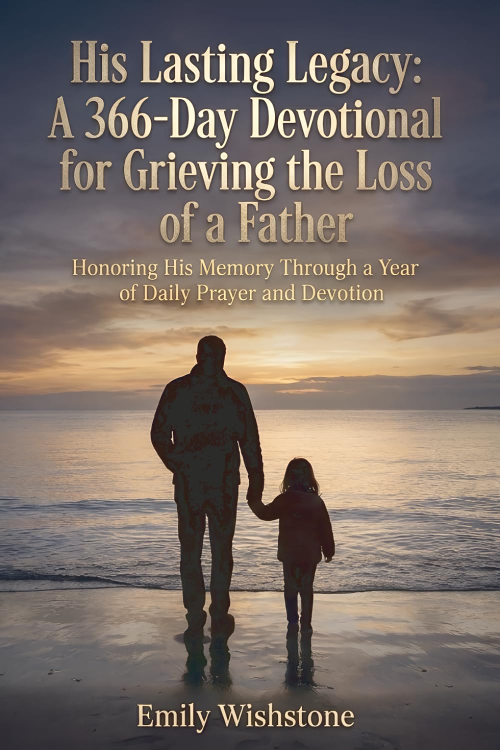 His Lasting Legacy: A 366-Day Devotional for Grieving the Loss of a Father: Honoring His Memory Through a Year of Daily Prayer and Devotion
