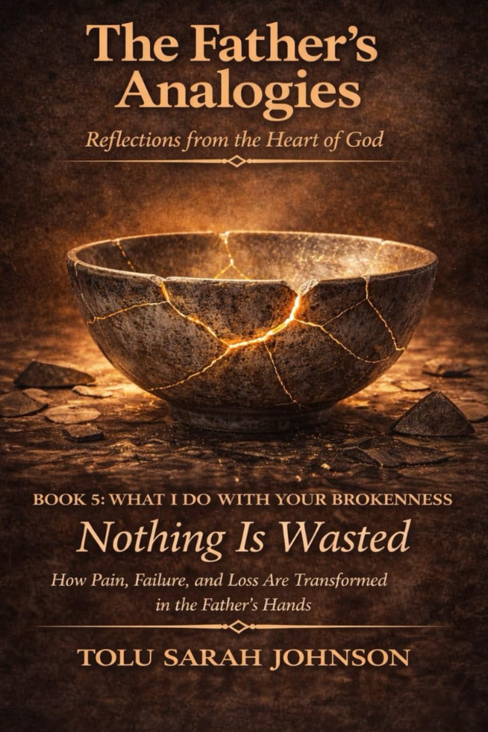 What I Do With Your Brokenness - Nothing Is Wasted: How Pain, Failure, and Loss Are Transformed in the Father’s Hands (The Father’s Analogies: Reflections from the Heart of God)