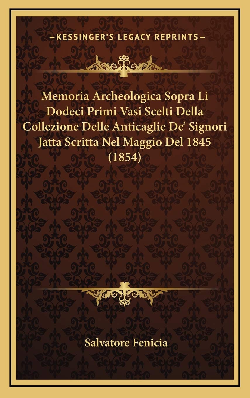 Memoria Archeologica Sopra Li Dodeci Primi Vasi Scelti Della Collezione Delle Anticaglie De' Signori Jatta Scritta Nel Maggio Del 1845 (1854)