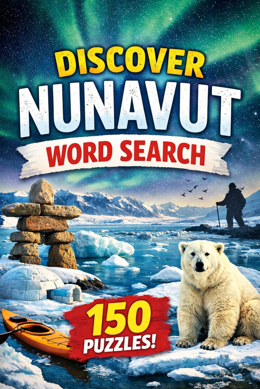 Nunavut Word Search: Explore Arctic Culture, Wildlife, and Landscapes with 150 Word Search Puzzles (Canadian Tourist Attractions Word Search)