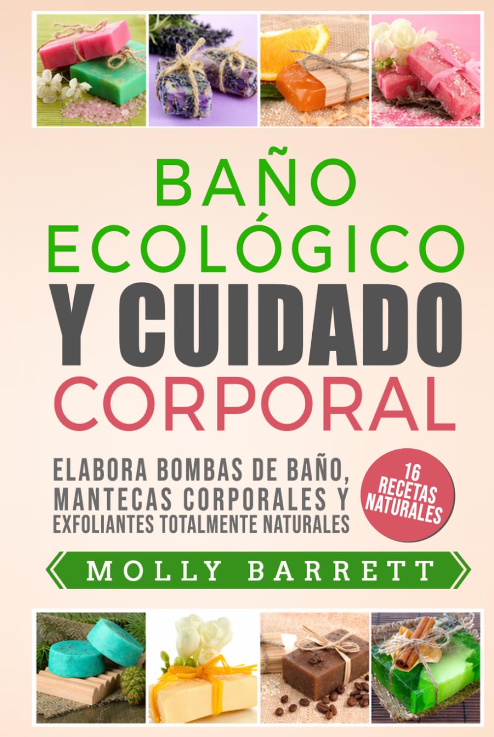 BAÑO ECOLÓGICO Y CUIDADO CORPORAL: Elabora bombas de baño, mantecas corporales y exfoliantes totalmente naturales 16 recetas naturales