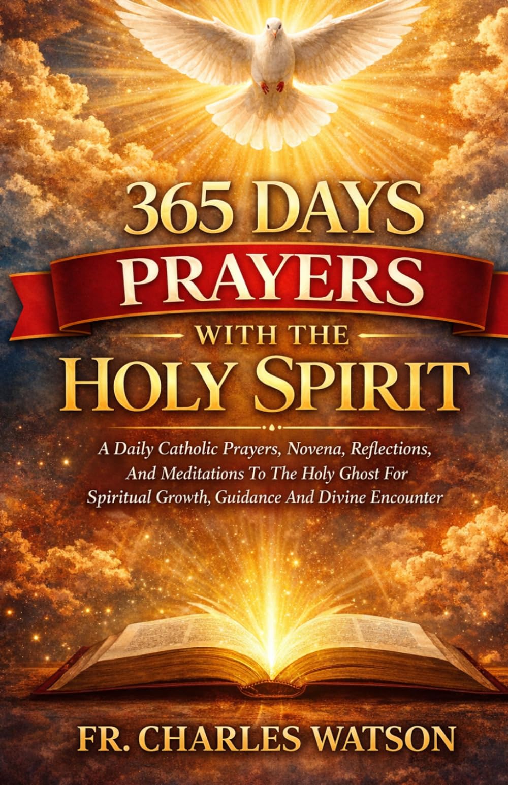 365 DAYS PRAYERS WITH THE HOLY SPIRIT: A Daily Catholic Prayers, Novena, Reflections, And Meditations To The Holy Ghost For Spiritual Growth, Guidance And Divine Encounter
