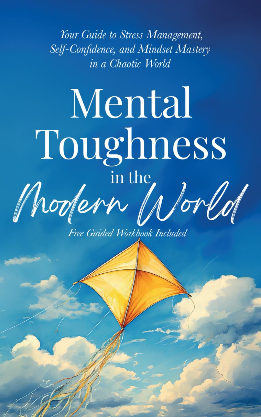 Mental Toughness in the Modern World: Your Guide to Stress Management, Self-Confidence, and Mindset Mastery in a Chaotic World