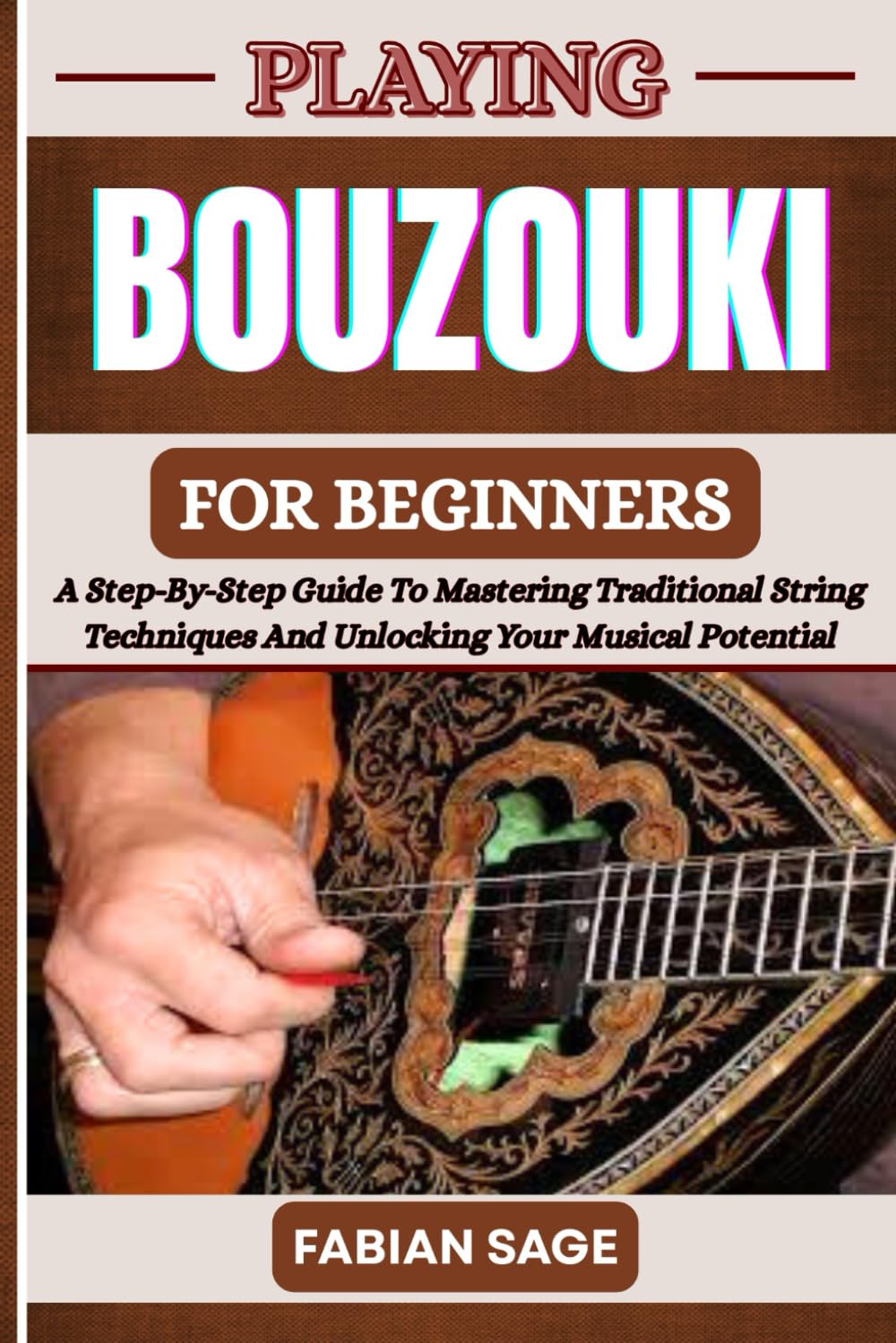 PLAYING BOUZOUKI FOR BEGINNERS: A Step-By-Step Guide To Mastering Traditional String Techniques And Unlocking Your Musical Potential