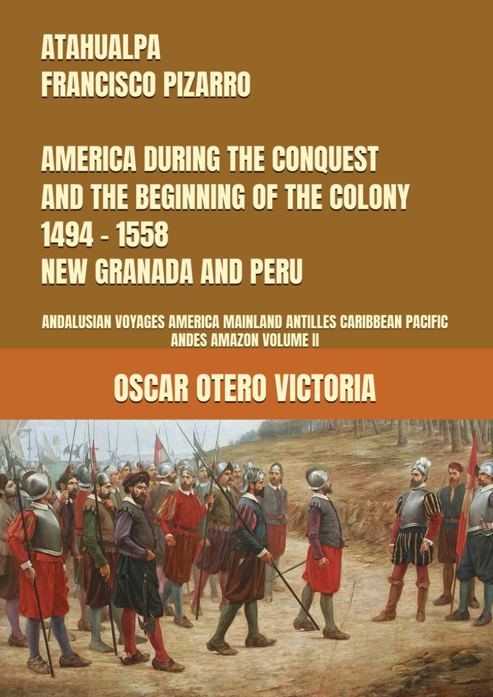 ATAHUALPA - FRANCISCO PIZARRO AMERICA DURING THE CONQUEST AND THE BEGINNING OF THE COLONY 1494 - 1558 NEW GRANADA AND PERU: ANDALUSIAN VOYAGES AMERICA ... CARIBBEAN PACIFIC ANDES AMAZON VOLUME II