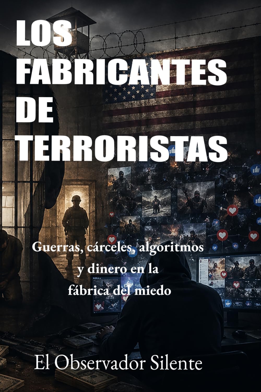 Los fabricantes de terroristas: Guerras, cárceles, algoritmos y dinero en la fábrica del miedo