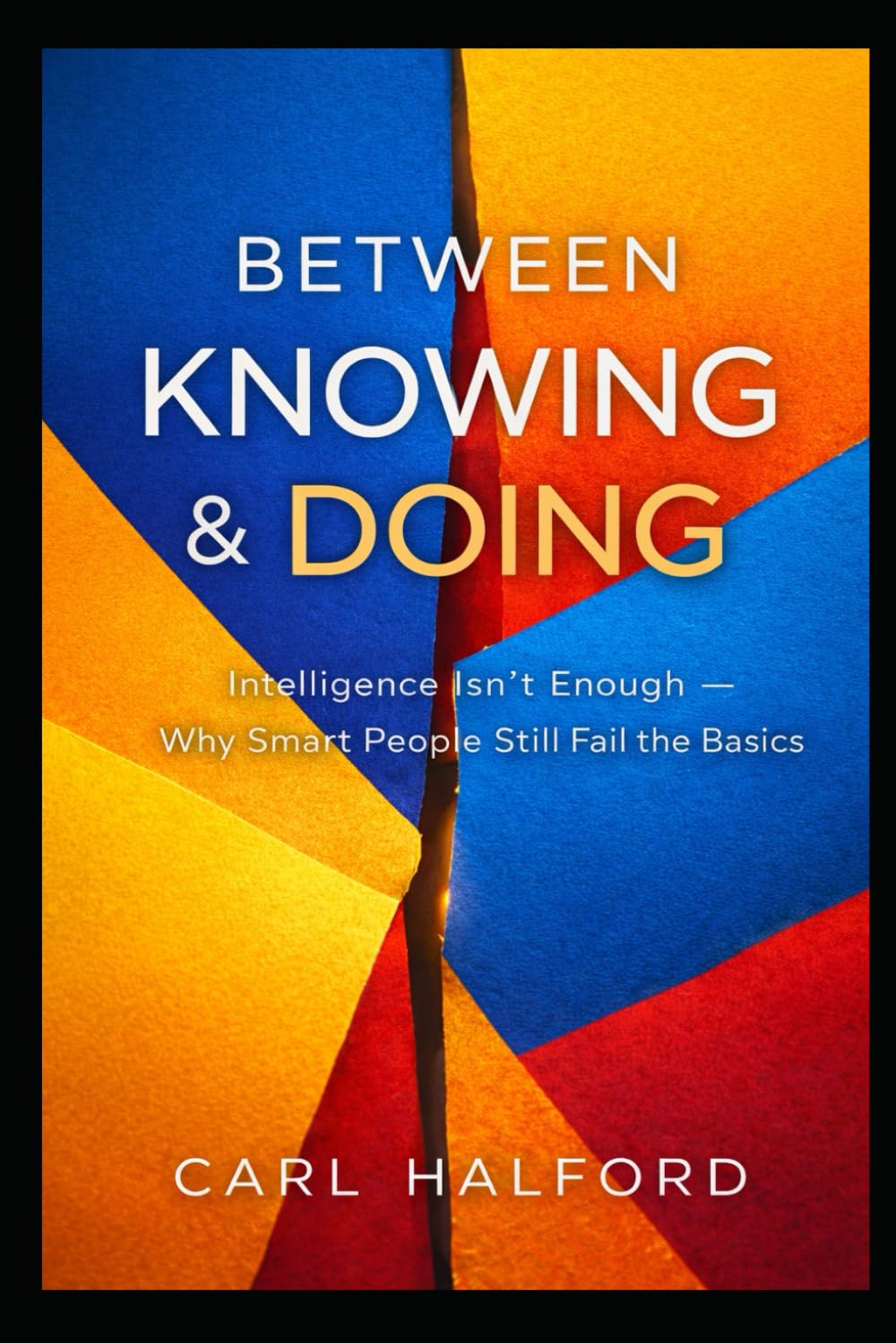 Between Knowing & Doing: You Already Know This: Intelligence Isn’t Enough — Why Smart People Still Fail the Basics