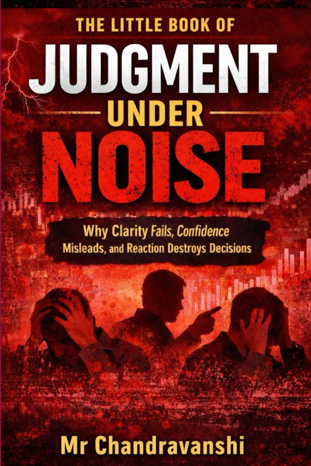 The Little Book Of Judgment Under Noise: Why Clarity Fails, Confidence Misleads, and Reaction Destroys Decisions (The Little Book Series: Decision Filters)