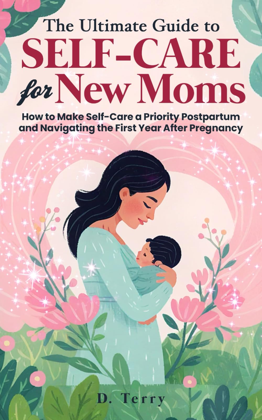 The Ultimate Guide to Self-Care for New Moms: How to Make Self-Care a Priority Postpartum and Navigating the First Year after Pregnancy