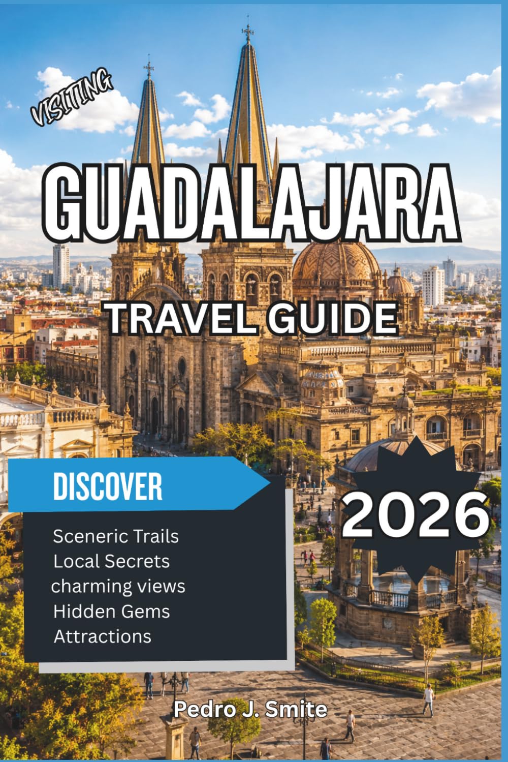 Guadalajara Travel Guide 2026: A Complete Trip Planner with Historic Landmarks, Cultural Attractions, Tequila Country Excursions, Hidden Gems & Local Travel Tips