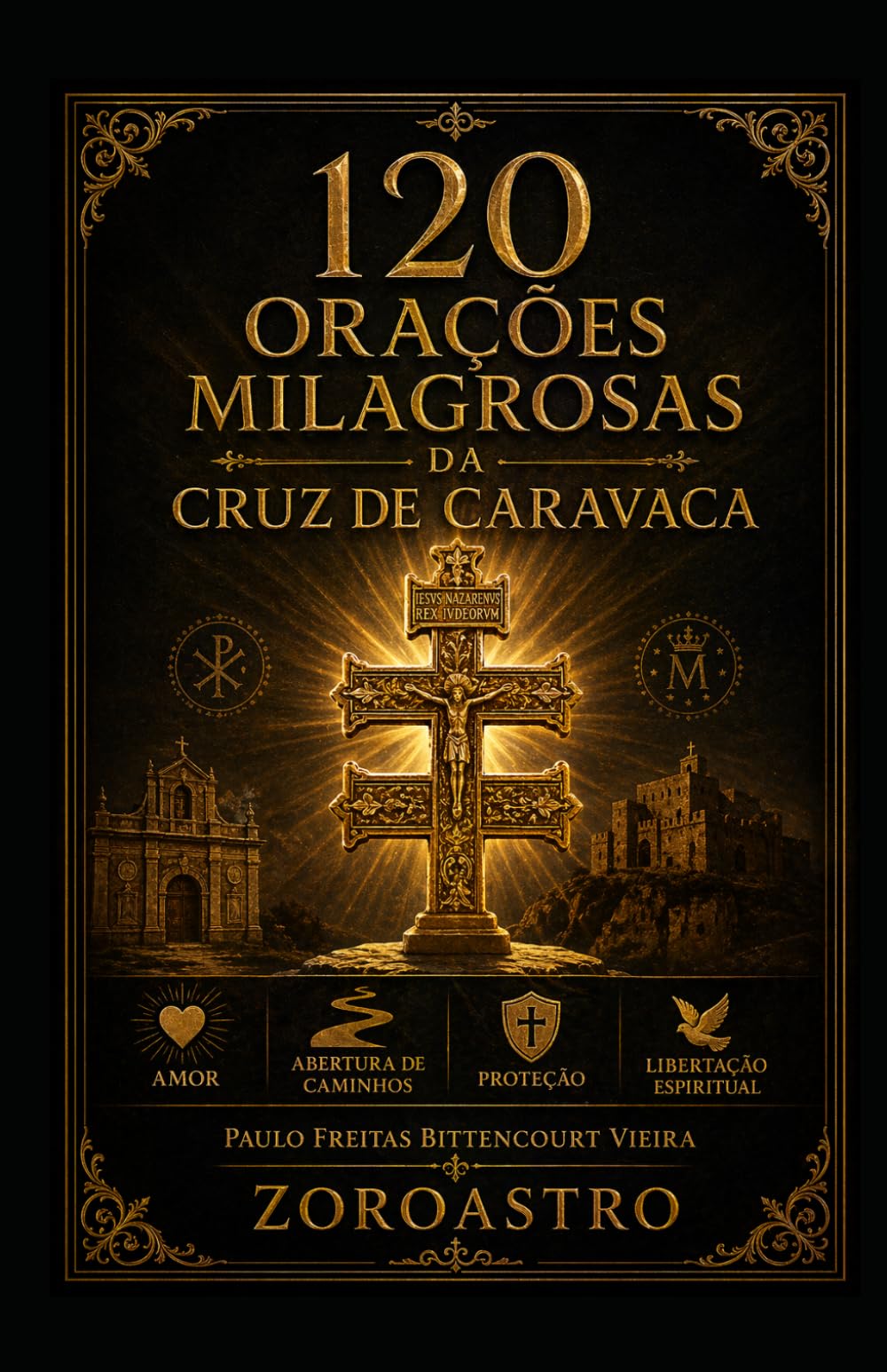 120 ORAÇÕES MILAGROSAS DA CRUZ DE CARAVACA: Amor, Abertura de Caminhos, Proteção e Libertação Espiritual (A BIBLIOTECA SECRETA DA CRUZ DE CARAVACA)