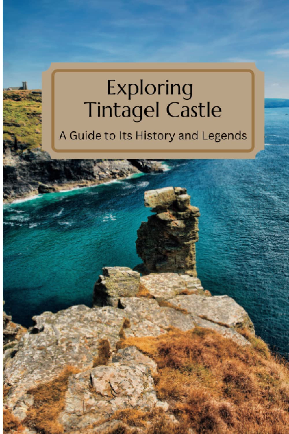 Exploring Tintagel Castle: A Guide to Its History and Legends