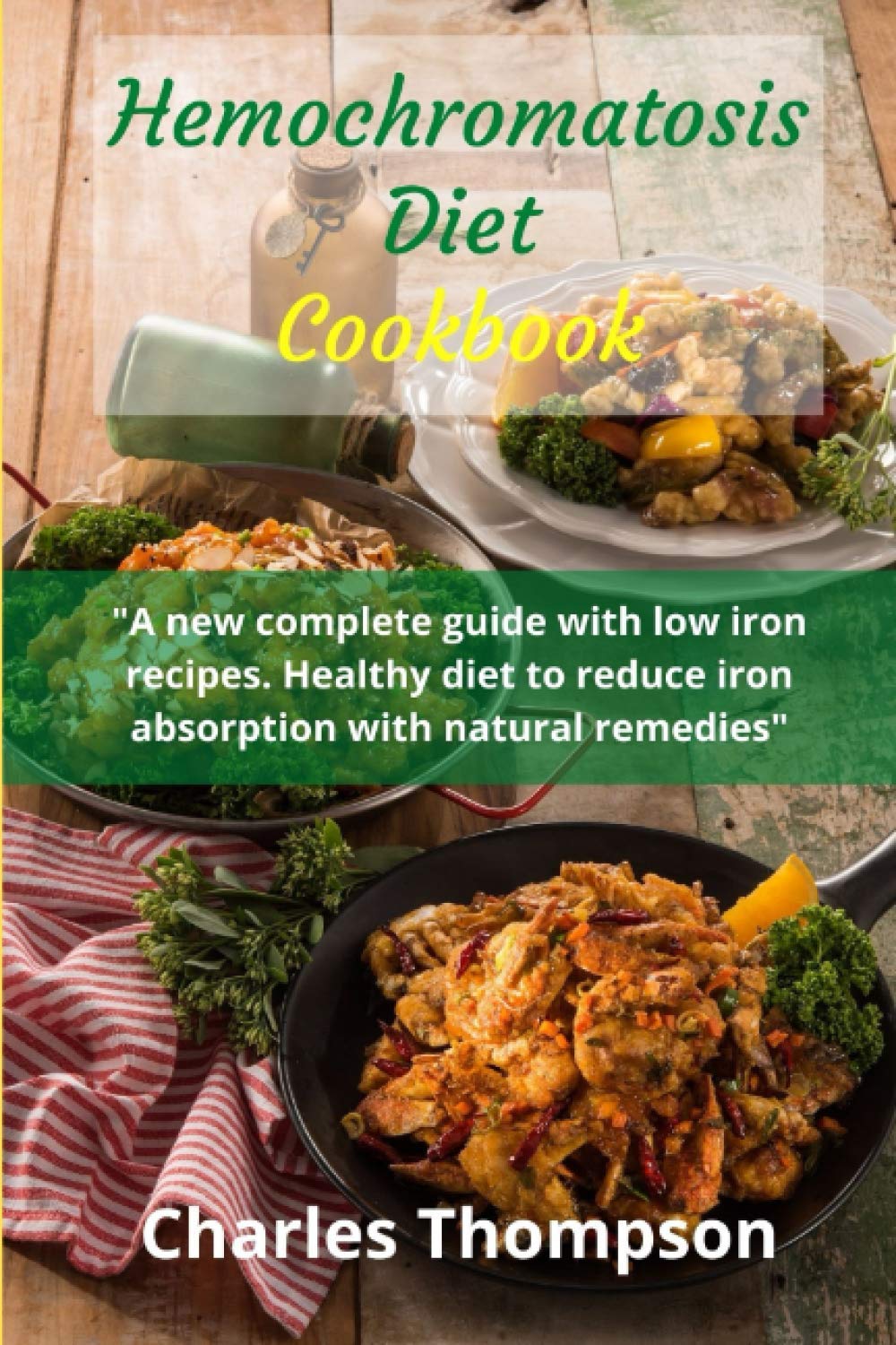 Hemochromatosis diet cookbook: A new complete guide with low iron recipes. Healthy diet to reduce iron absorption with natural remedies.