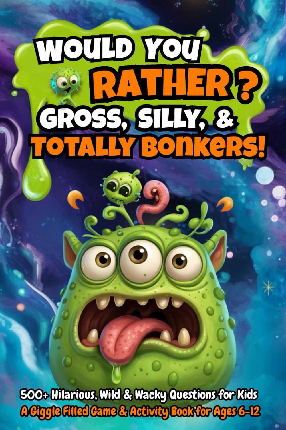 Would You Rather: Gross, Silly, & Totally Bonkers!: 500+ Hilarious, Wild & Wacky Questions for Kids – A Fun Game & Activity Book for Ages 6–12, Perfect for Boys, Girls, Family Fun, & Game Nights
