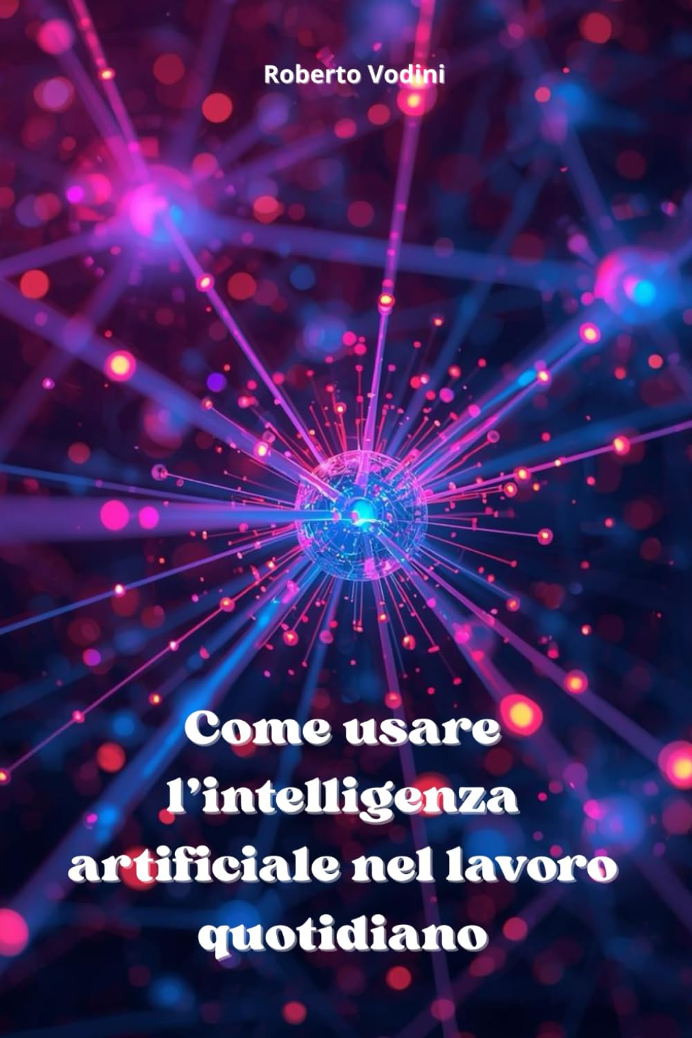 Come usare l’intelligenza artificiale nel lavoro quotidiano: Guida pratica per principianti per risparmiare tempo, lavorare meglio e semplificare le attività di ogni giorno