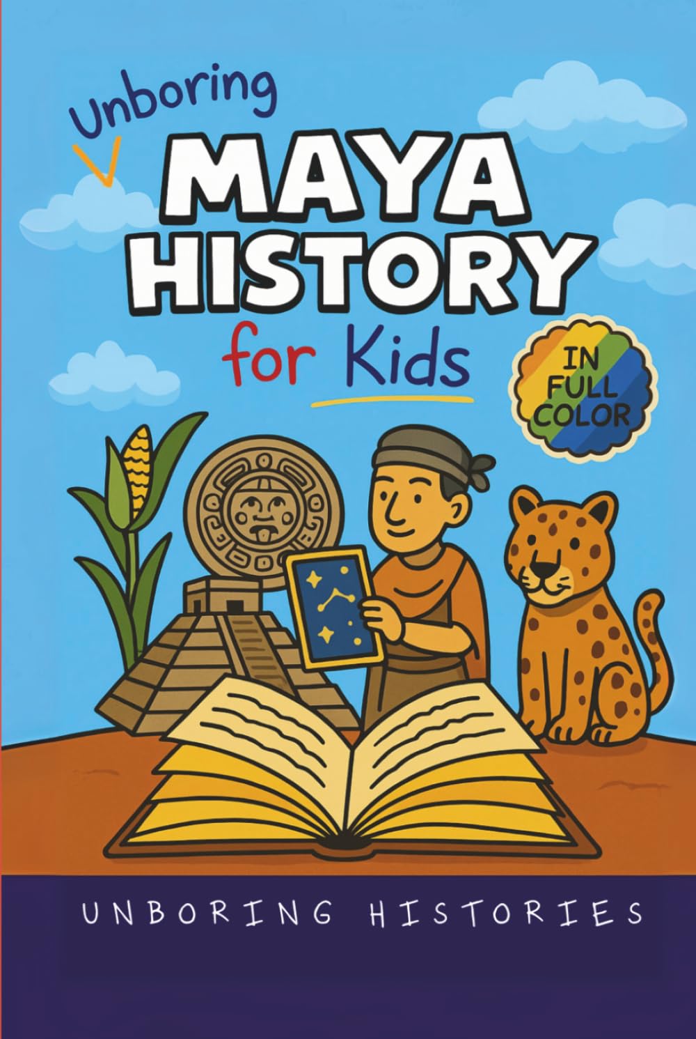 Unboring Maya History for Kids: Funny, Interesting, Concise Guide to a Time of Temples, Star Gazing, and Jungle Adventures in Ancient Cities You Won’t ... Full Colored Pictures, Videos, & Activities)