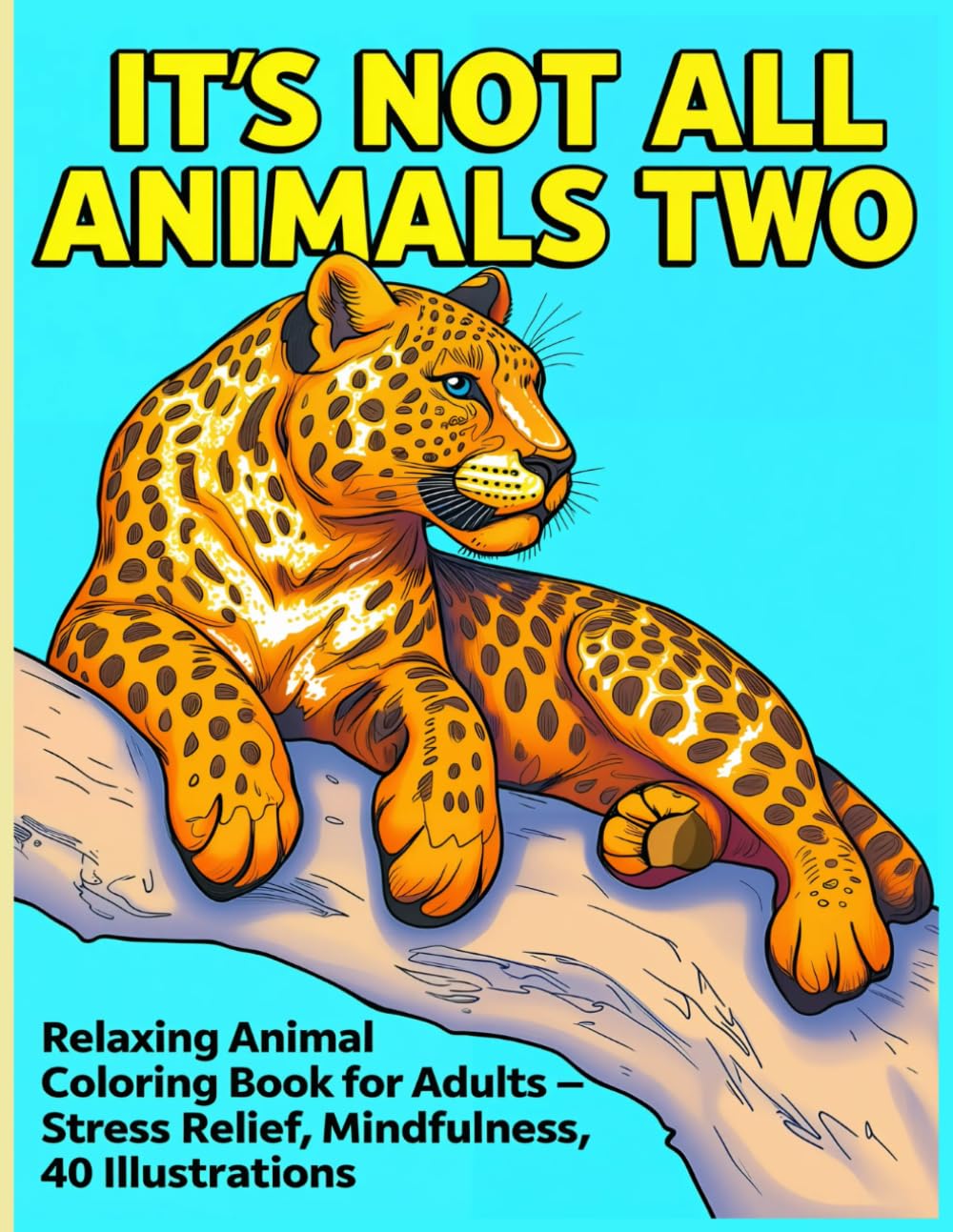 It's Not All Animals Two: Relaxing Animal Coloring Books For Adults - Stress Relief, Mindfulness, 40 Illustrations