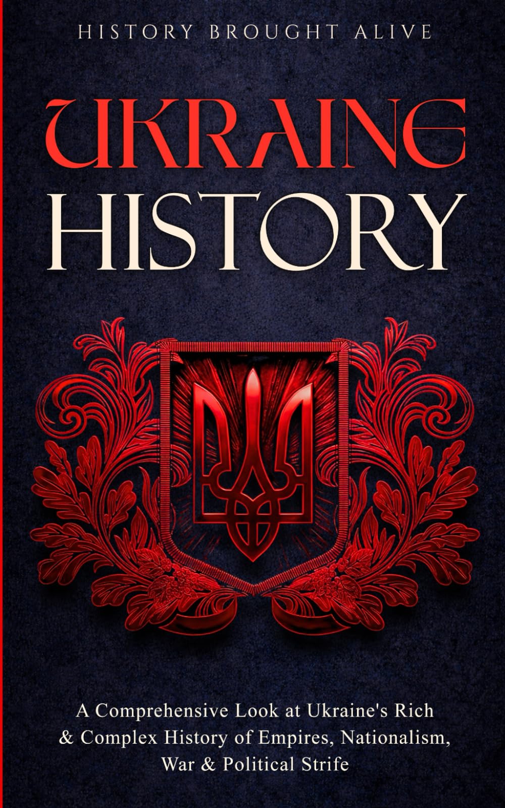 Ukraine History: A Comprehensive Look at Ukraine's Rich & Complex History of Empires, Nationalism, War & Political Strife