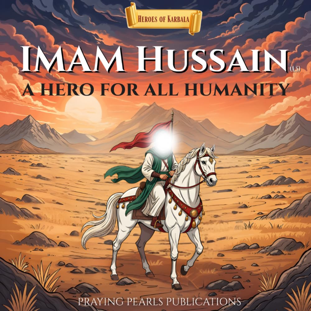 Imam Hussain (A.S): A Hero for All Humanity: Heroes of Karbala Series - An Inspiring Islamic Story for Children and Families