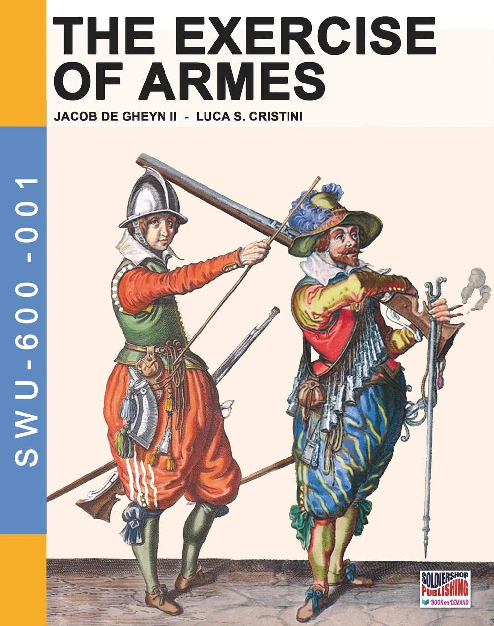 The Exercise of Armes: By Jacob de Gheyn II: Volume 1 (Soldiers, Weapons & Uniforms 600)