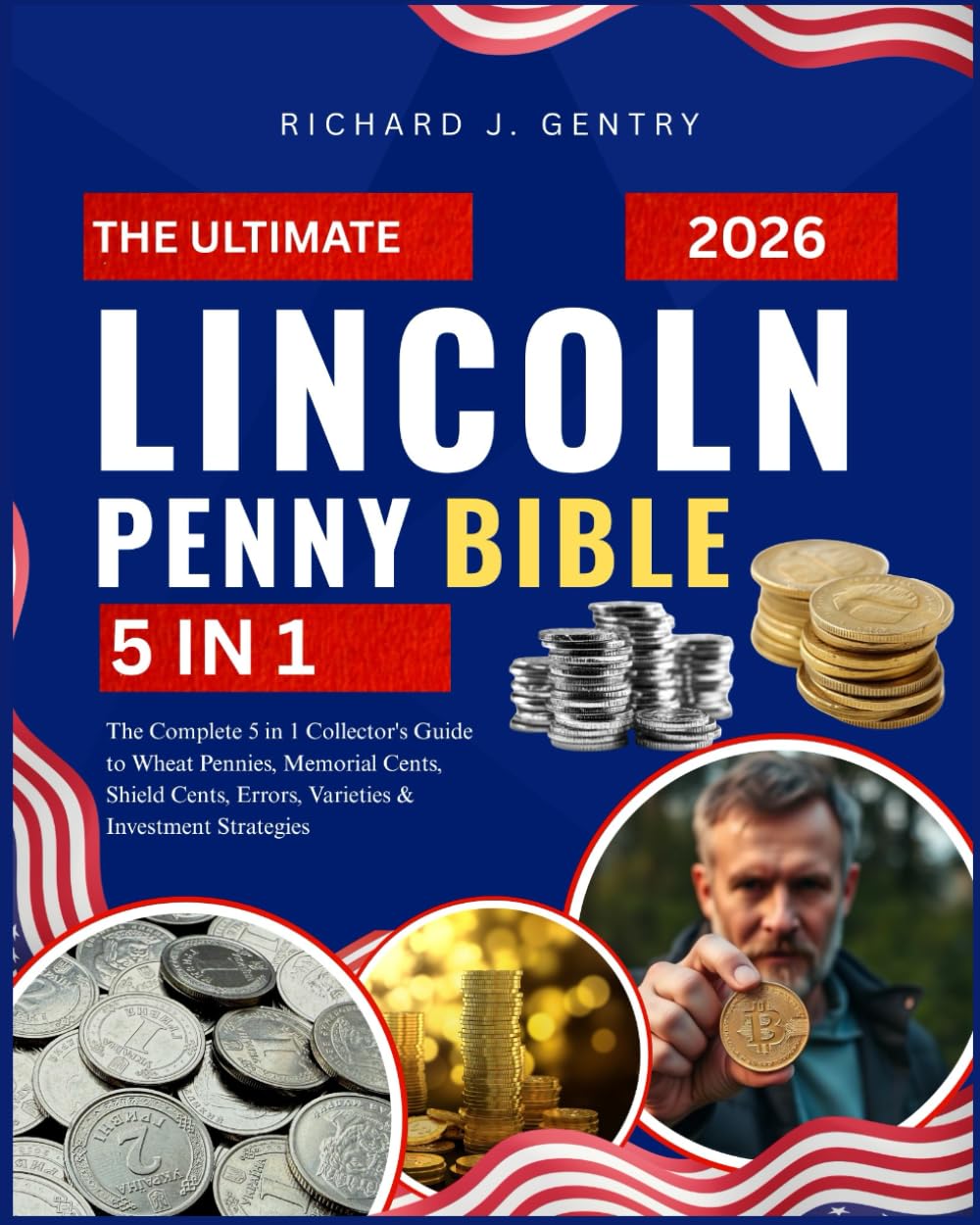 The Ultimate Lincoln Penny Collecting Bible: The Complete 5 in 1 Collector's Guide to Wheat Pennies, Memorial Cents, Shield Cents, Errors, Varieties & Investment Strategies