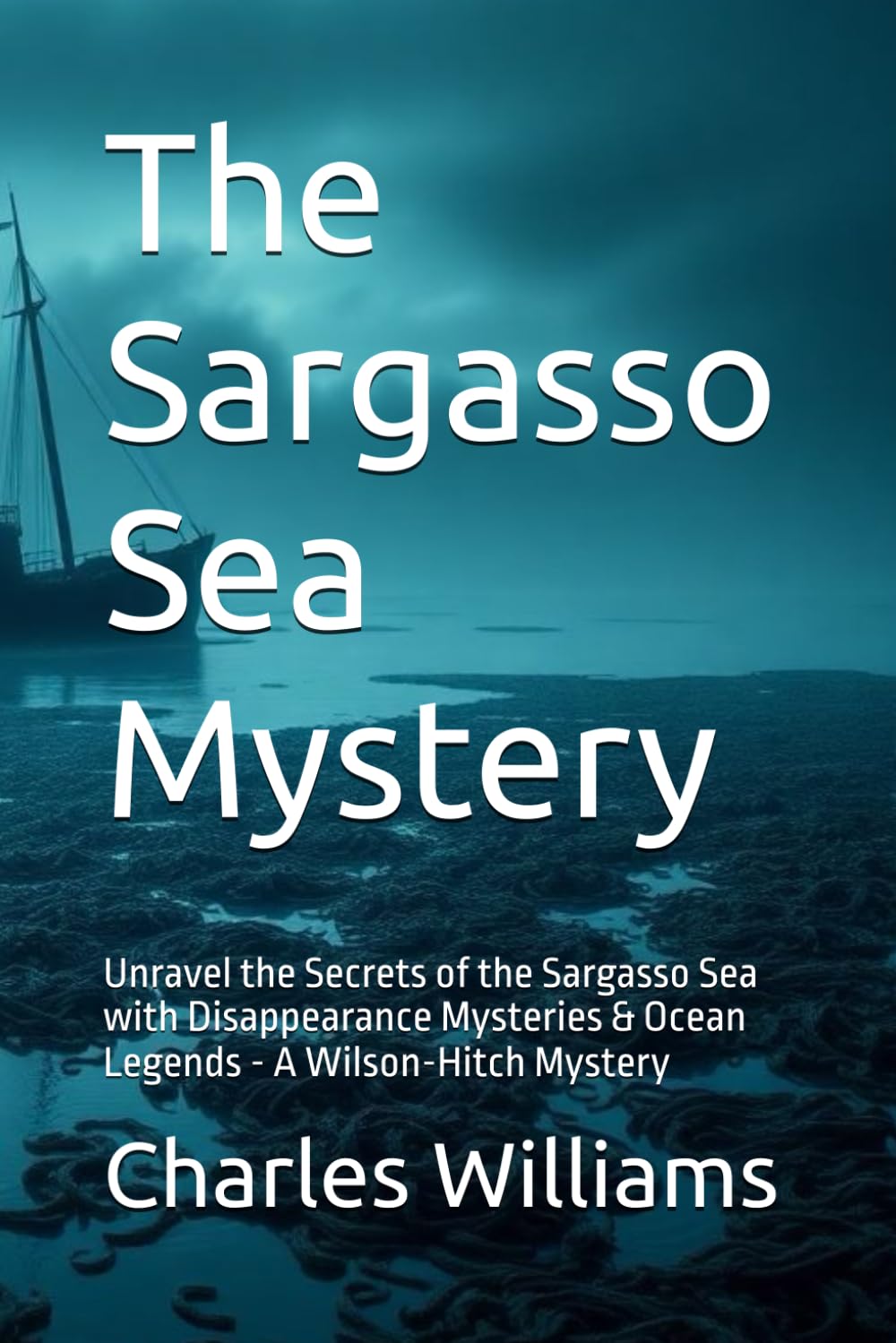 The Sargasso Sea Mystery: Unravel the Secrets of the Sargasso Sea with Disappearance Mysteries & Ocean Legends - A Wilson-Hitch Mystery (Wilson-Hitch Mysteries: The First Thirty Three Cases)