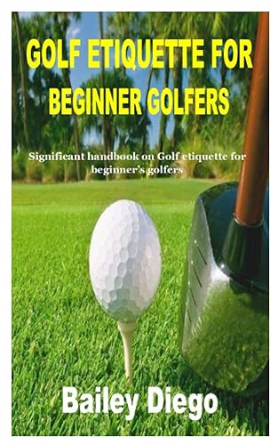GOLF ETIQUETTE FOR BEGINNER GOLFERS Significant handbook on Golf etiquette for beginners golfers