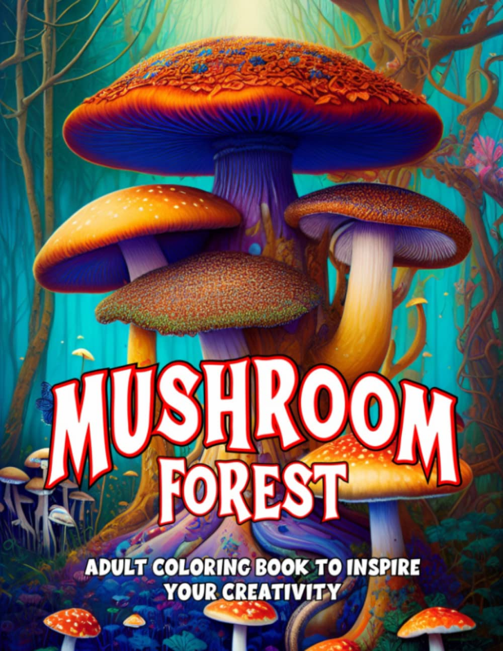 Mushroom Forest Coloring Book for Adults: Fantasy Coloring Book with Whimsical Mushrooms, Toadstools and Fungi for Stress Relief, Relaxation