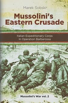 Mussolinis Eastern Crusade The Italian Expeditionary Corps In Operation Barbarossa Mussolinis War