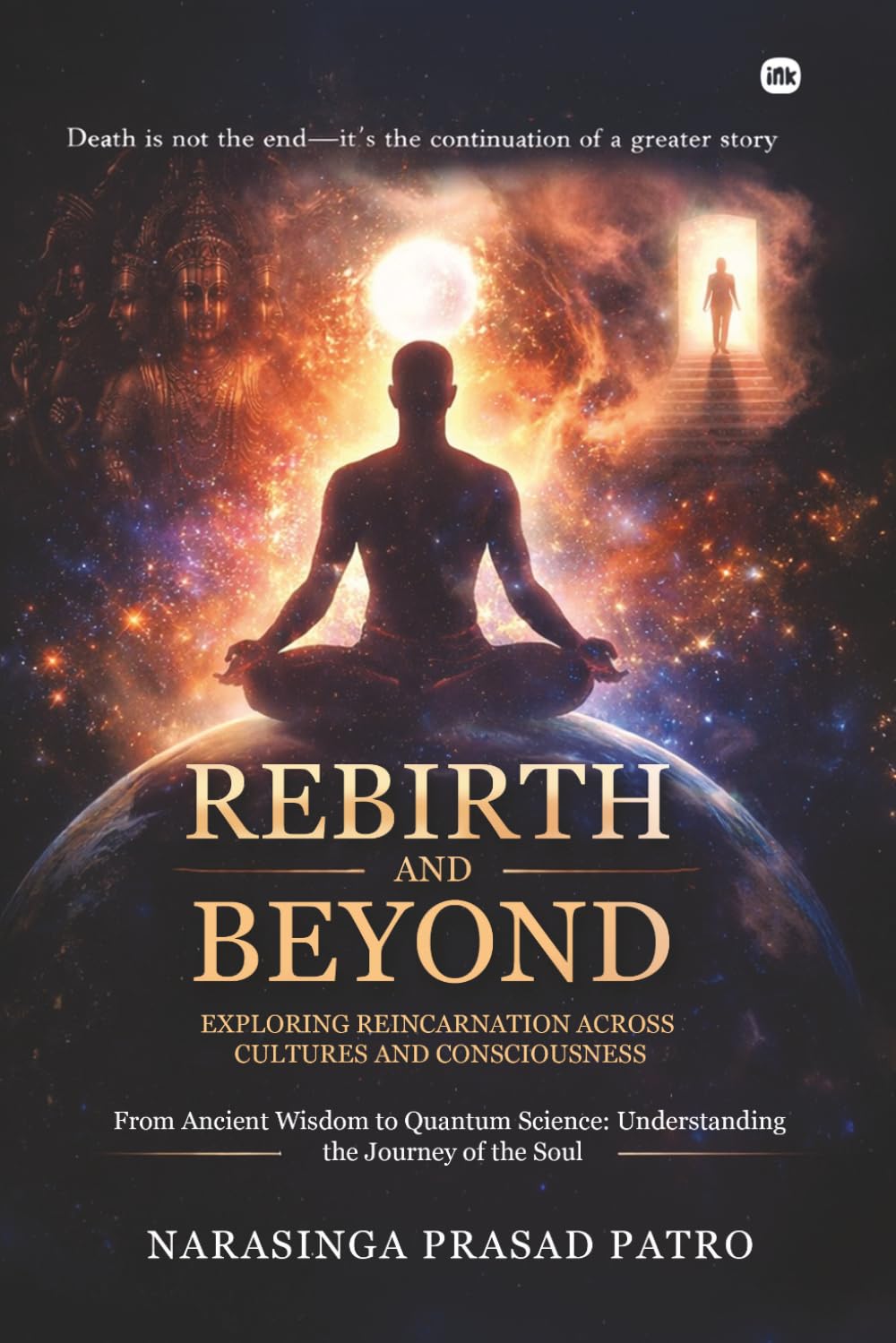 Rebirth and Beyond: Exploring Reincarnation Across Cultures and Consciousness: From Ancient Wisdom to Quantum Science: Understanding the Journey of the Soul