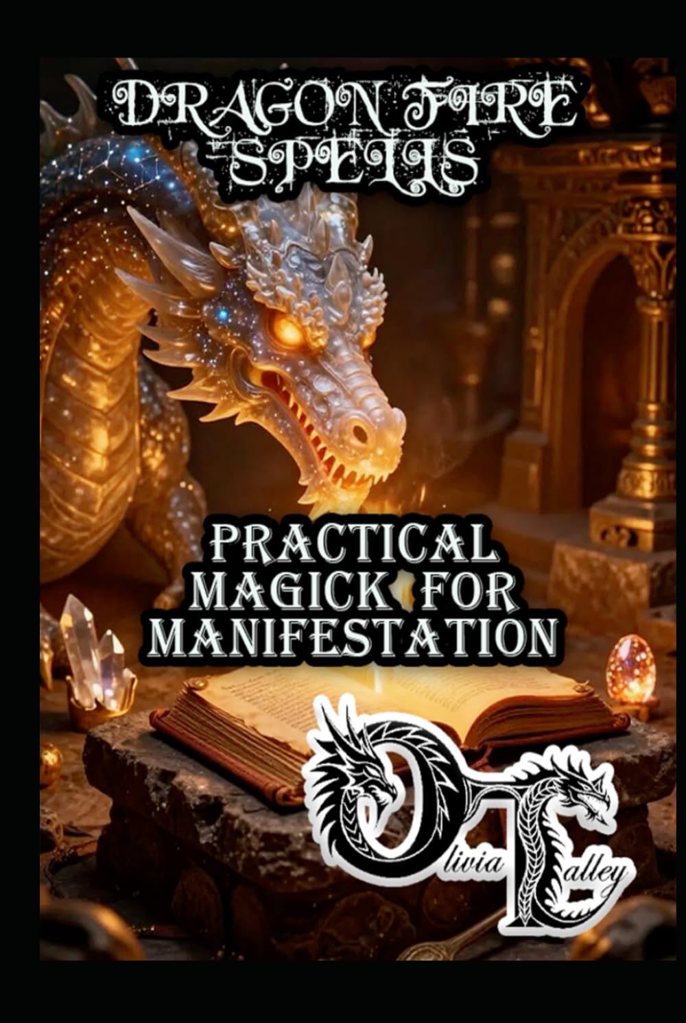 DRAGON FIRE SPELLS: PRACTICAL MAGICK FOR MANIFESTATION (Olivia Talley's Dragon Magick)
