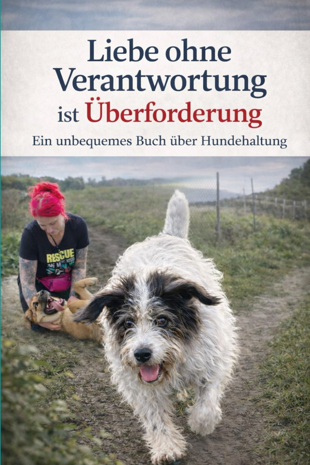 Liebe ohne Verantwortung ist Überforderung: Ein unbequemes Buch über Hundehaltung