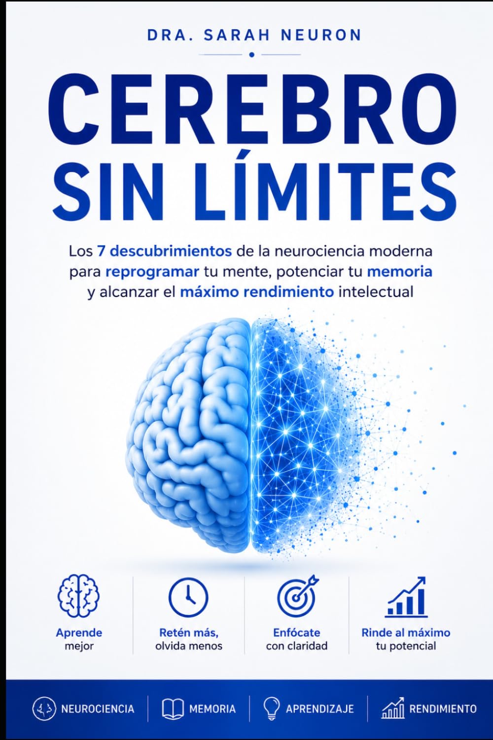 Cerebro Sin Límites: Los 7 descubrimientos de la neurociencia moderna para reprogramar tu mente, potenciar tu memoria y alcanzar el máximo rendimiento intelectualSarah Neuron