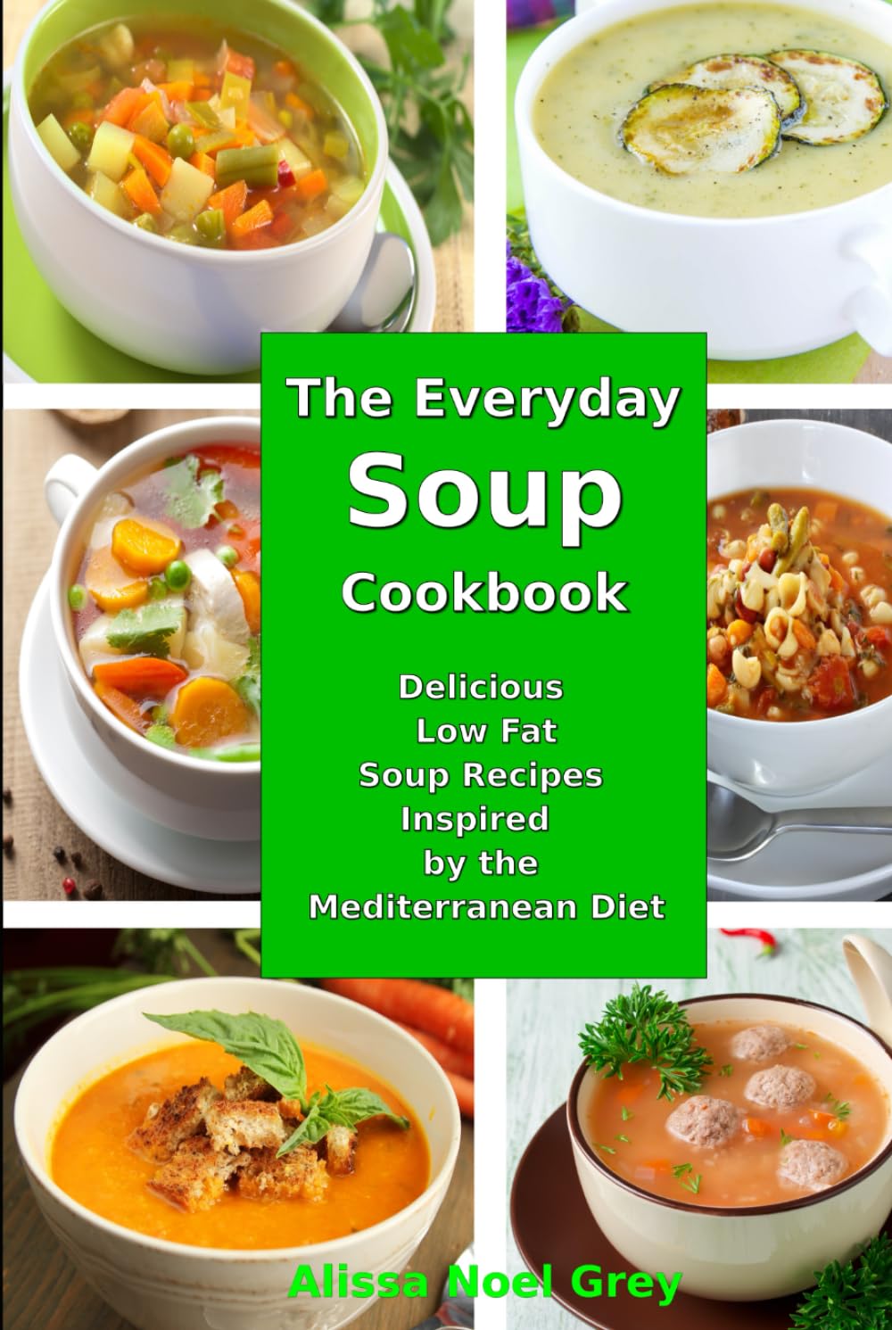 The Everyday Soup Cookbook: Delicious Low Fat Soup Recipes Inspired by the Mediterranean Diet: Healthy Recipes for Weight Loss (Healthy Eating Made Easy)
