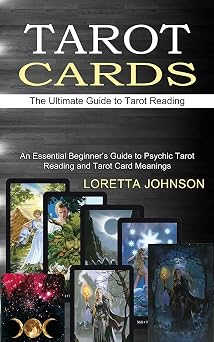 Tarot Cards The Ultimate Guide to Tarot Reading An Essential Beginners Guide to Psychic Tarot Reading and Tarot Card Meanings