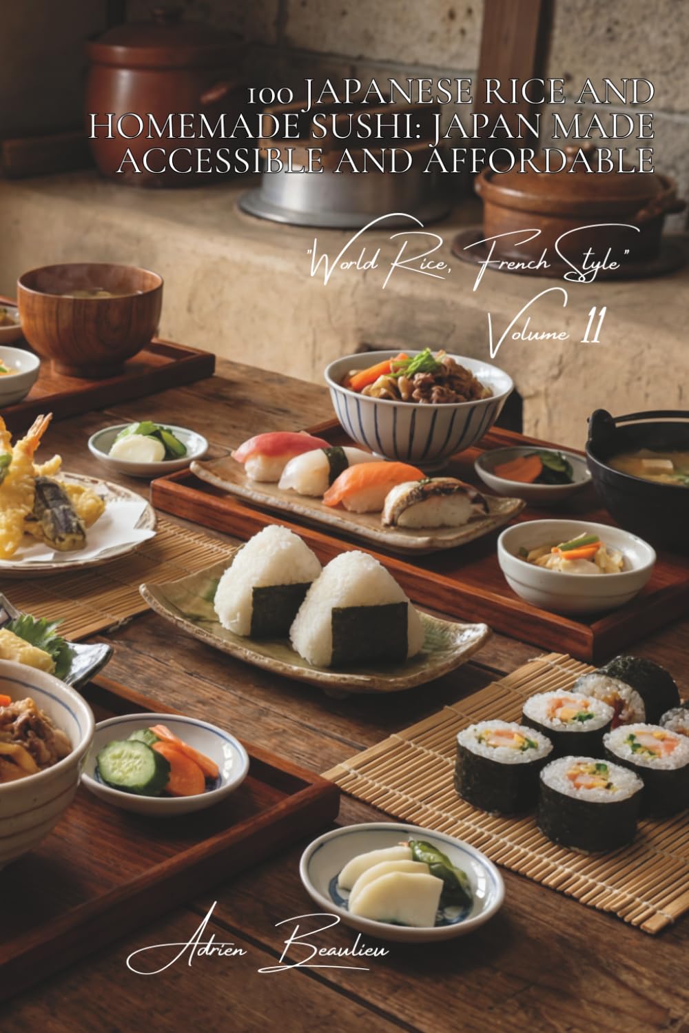 100 Japanese Rice and Homemade Sushi: Japan Made Accessible and Affordable: Perfect vinegared rice, sushi featuring French fish, and simplified ... "World Rice, French Style" (10 books))