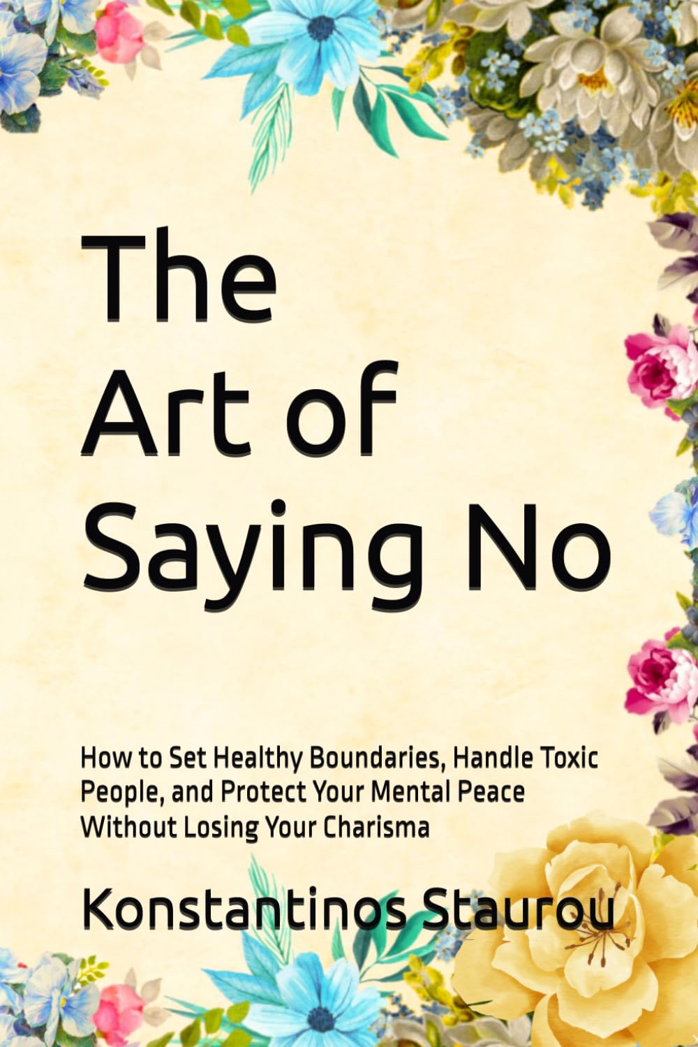 The Art of Saying No: How to Set Healthy Boundaries, Handle Toxic People, and Protect Your Mental Peace Without Losing Your Charisma