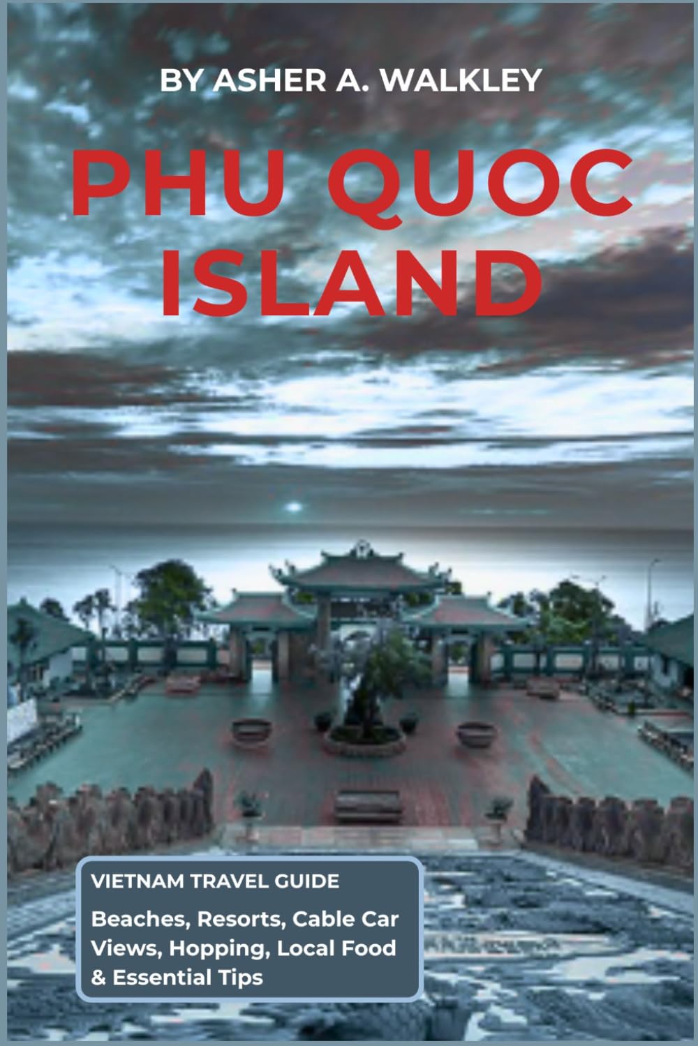 Phu Quoc Island Vietnam Travel Guide: Beaches, Resorts, Cable Car Views, Hopping, Local Food & Essential Tips (Easy Explore Adventure Collections)