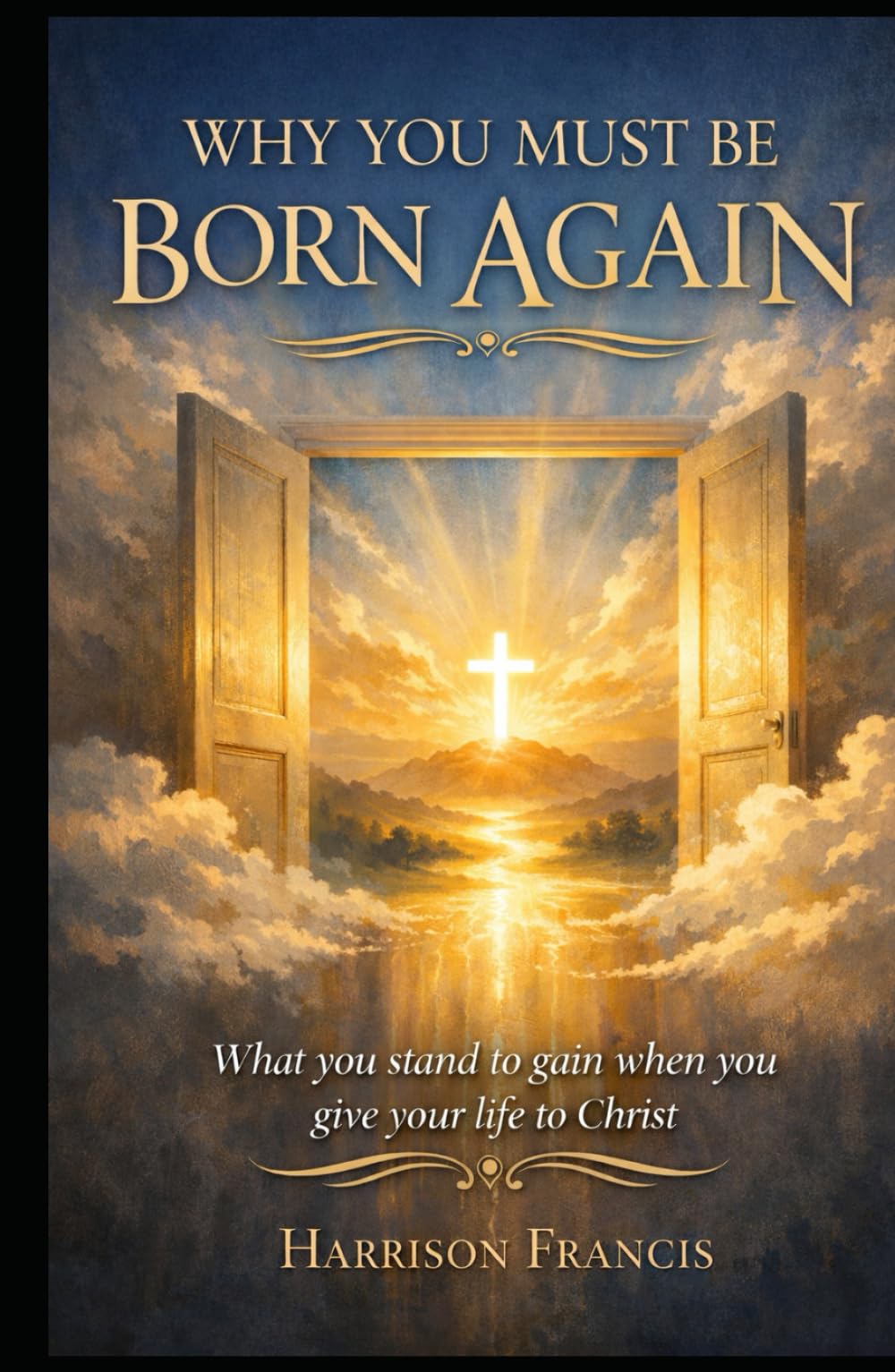 WHY YOU MUST BE BORN AGAIN: A book that reveals what you stand to gain when you give your life to Christ