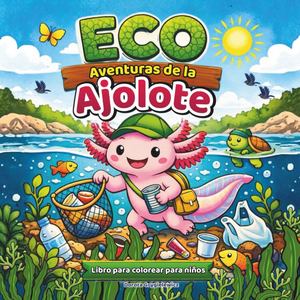 ECO Aventuras de la Ajolote: Un conjunto de ilustraciones para colorear de aventuras sobre un pequeño ajolote único que limpia el fondo del lago, muy ... medio ambiente, imágenes fáciles y atrevidas.