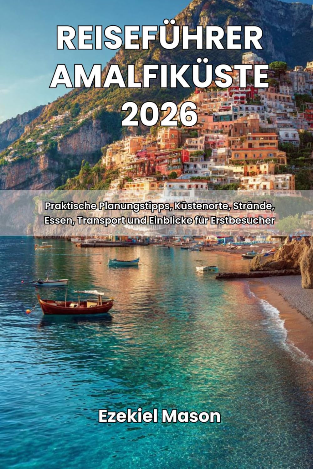 Reiseführer Amalfiküste 2026: Praktische Planungstipps, Küstenorte, Strände, Essen, Transport und Einblicke für Erstbesucher