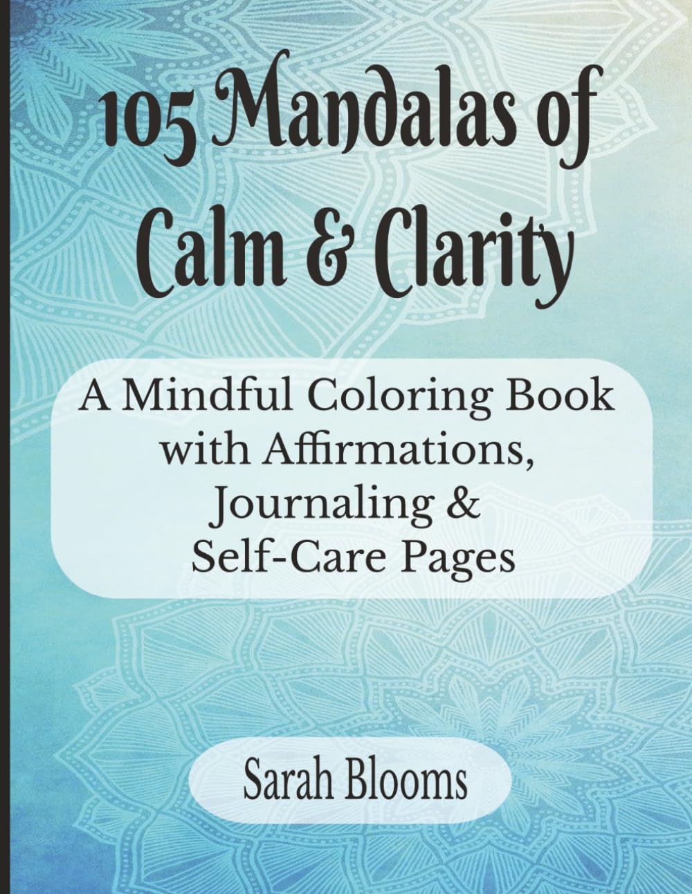 105 Mandalas of Calm & Clarity: A Mindful Coloring Book with Affirmations, Journaling & Self-Care Pages