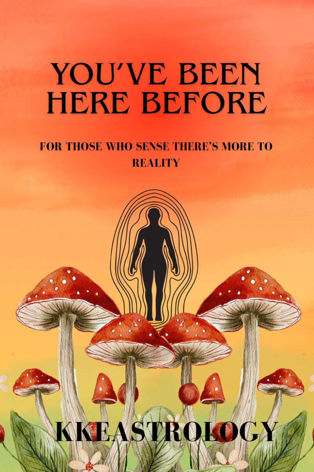 You've Been Here Before: For Those Who Sense There's More To Reality (The Soft Awakening Collection)