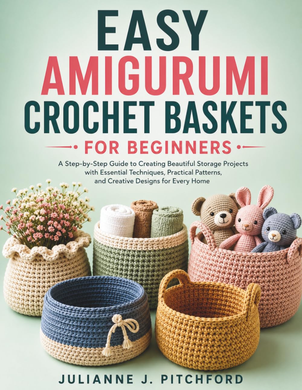 EASY AMIGURUMI CROCHET BASKETS FOR BEGINNERS.: A Step-by-Step Guide to Creating Beautiful Storage Projects with Essential Techniques, Practical Patterns, and Creative Designs for Every Home